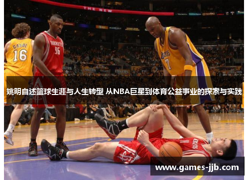 姚明自述篮球生涯与人生转型 从NBA巨星到体育公益事业的探索与实践