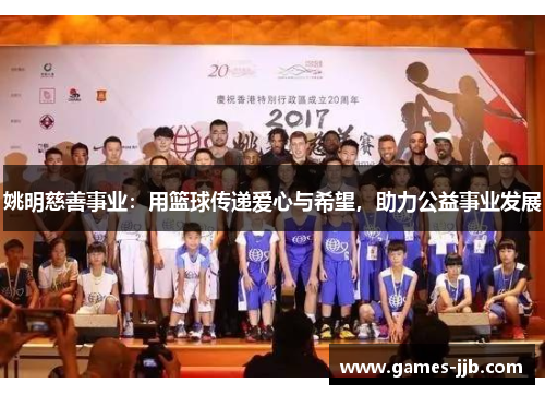 姚明慈善事业：用篮球传递爱心与希望，助力公益事业发展