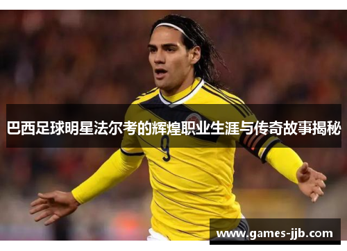 巴西足球明星法尔考的辉煌职业生涯与传奇故事揭秘
