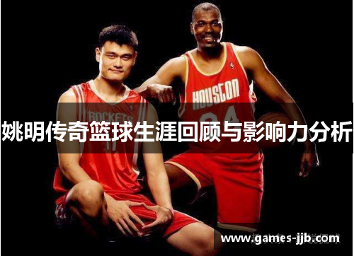 姚明传奇篮球生涯回顾与影响力分析