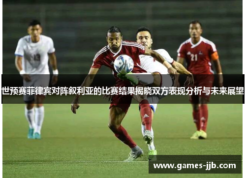世预赛菲律宾对阵叙利亚的比赛结果揭晓双方表现分析与未来展望