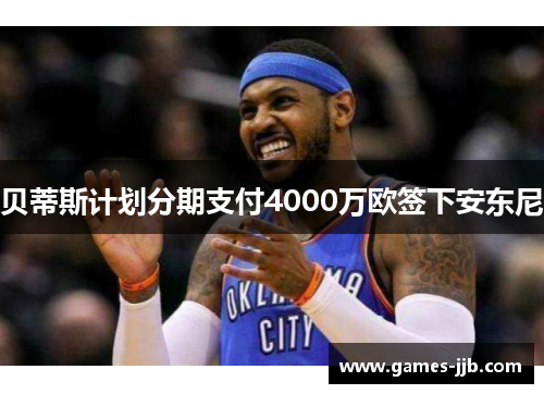 贝蒂斯计划分期支付4000万欧签下安东尼