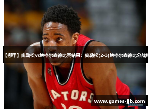 【挪甲】奥勒松vs埃格尔森德比赛结果：奥勒松(2-3)埃格尔森德比分战报